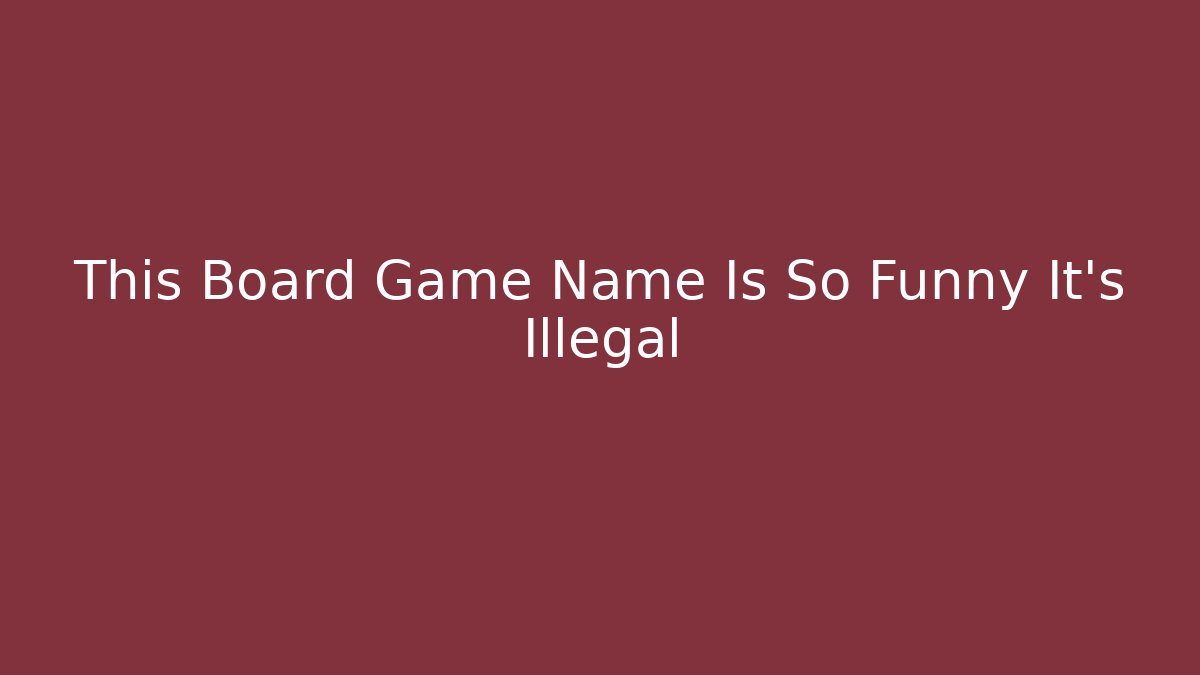 This Board Game Name Is So Funny It’s Illegal