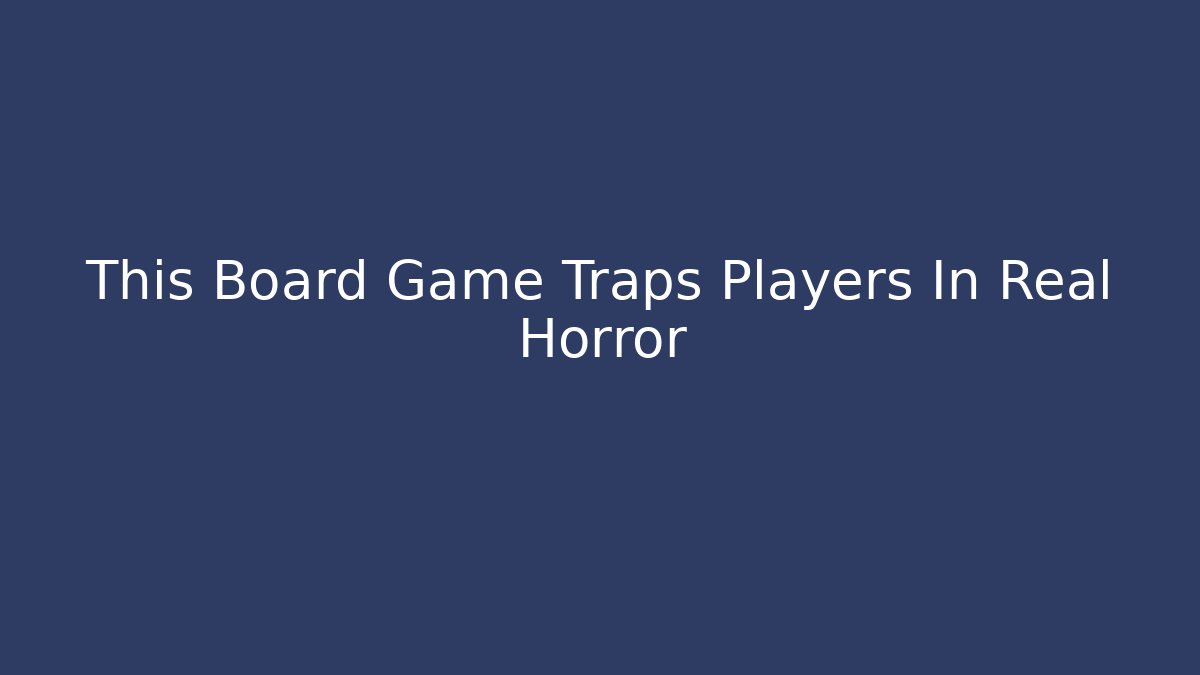 This Board Game Traps Players In Real Horror