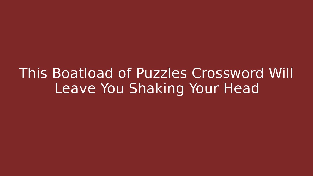 This Boatload of Puzzles Crossword Will Leave You Shaking Your Head