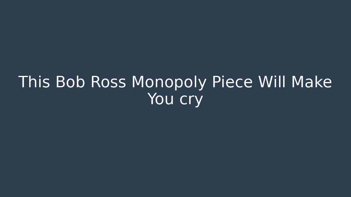 This Bob Ross Monopoly Piece Will Make You cry