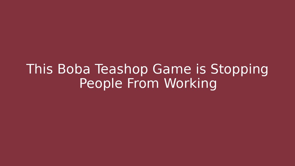 This Boba Teashop Game is Stopping People From Working