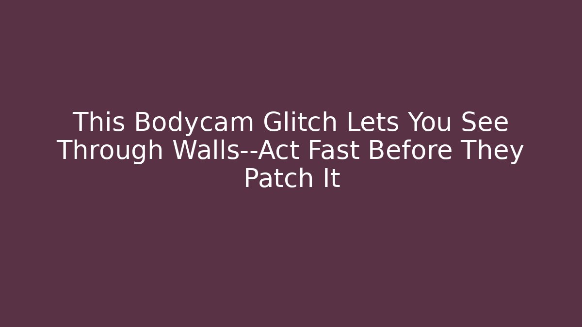 This Bodycam Glitch Lets You See Through Walls—Act Fast Before They Patch It