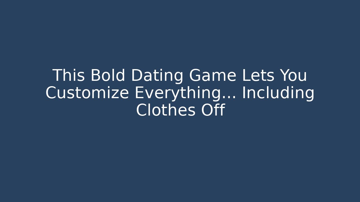 This Bold Dating Game Lets You Customize Everything... Including Clothes Off