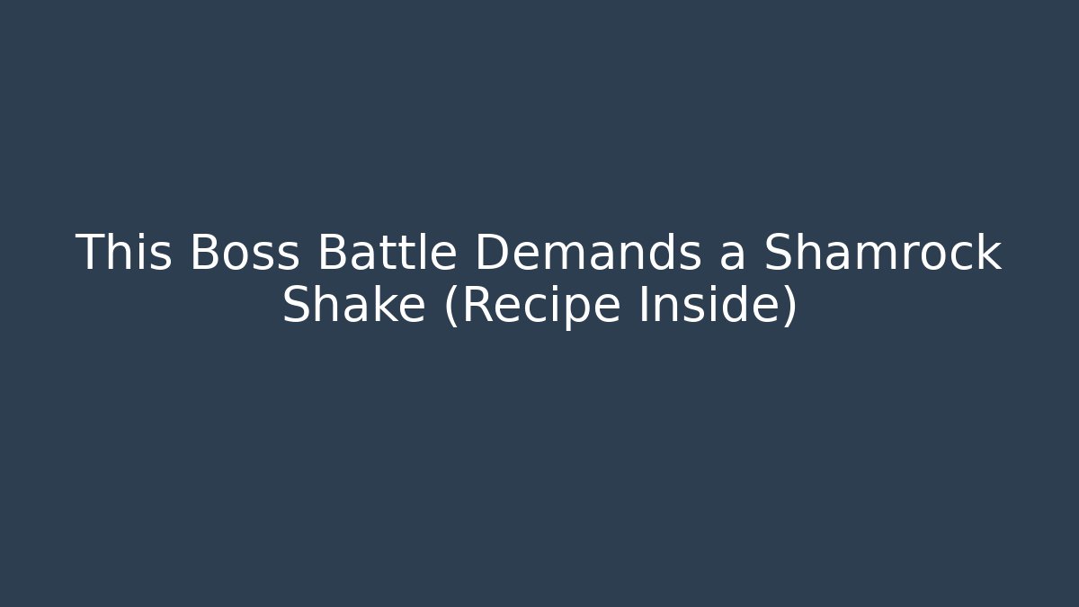 This Boss Battle Demands a Shamrock Shake (Recipe Inside)