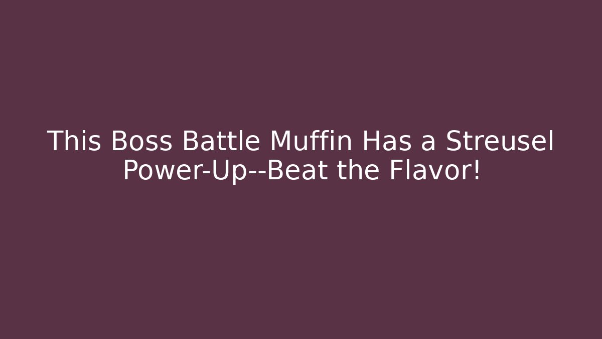 This Boss Battle Muffin Has a Streusel Power-Up—Beat the Flavor!