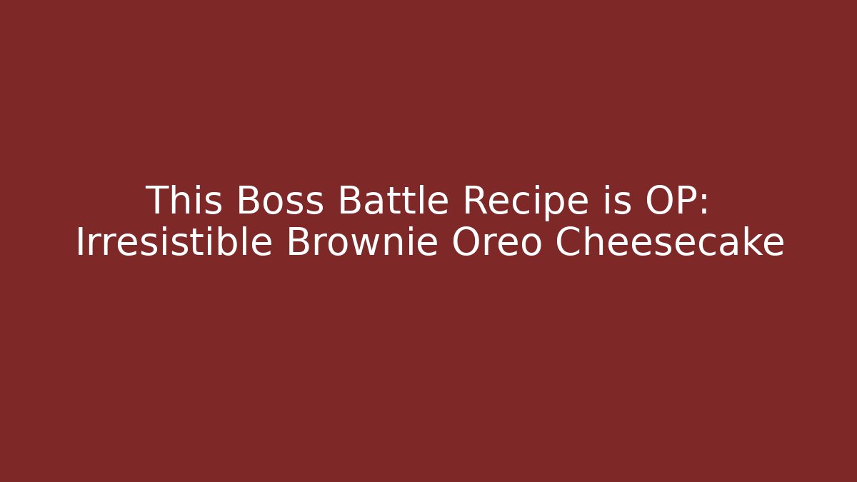 This Boss Battle Recipe is OP: Irresistible Brownie Oreo Cheesecake - Critter Realm