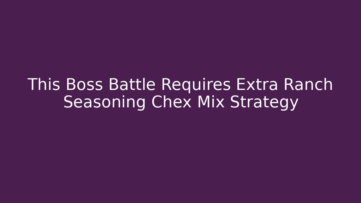 This Boss Battle Requires Extra Ranch Seasoning Chex Mix Strategy