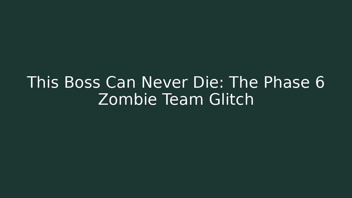 This Boss Can Never Die: The Phase 6 Zombie Team Glitch