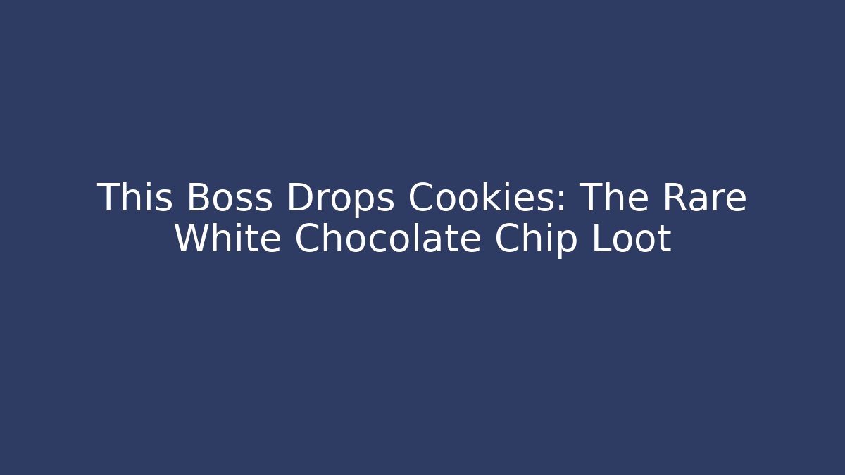 This Boss Drops Cookies: The Rare White Chocolate Chip Loot