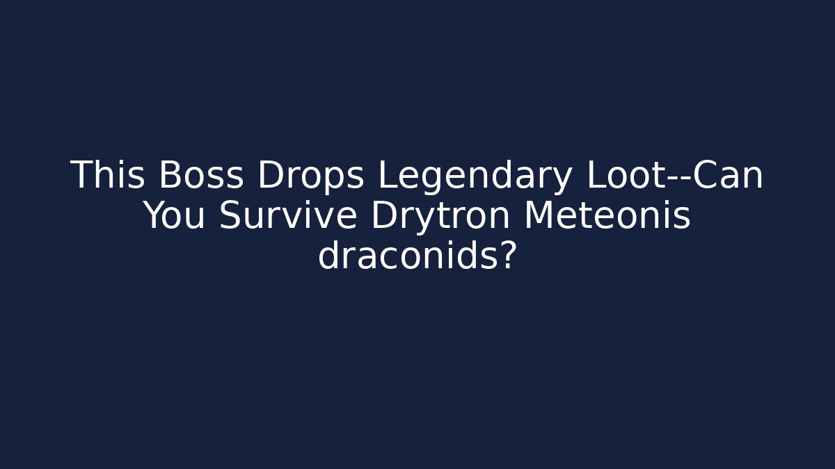 This Boss Drops Legendary Loot—Can You Survive Drytron Meteonis draconids?