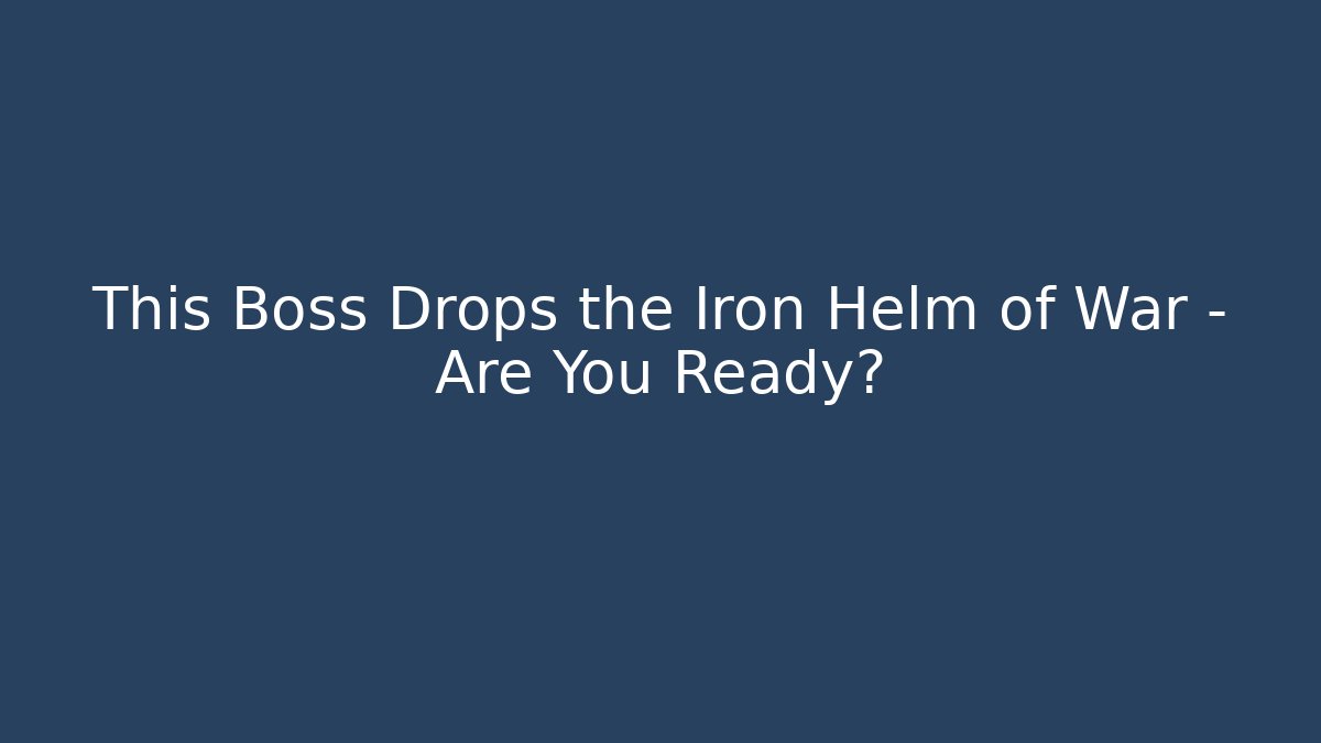 This Boss Drops the Iron Helm of War – Are You Ready?