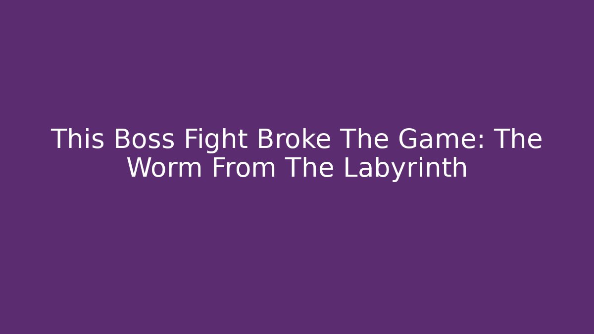 This Boss Fight Broke The Game: The Worm From The Labyrinth