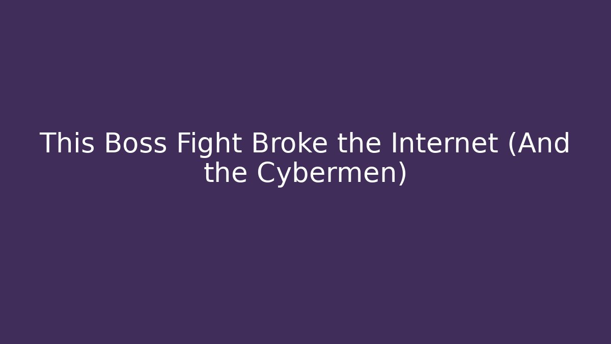 This Boss Fight Broke the Internet (And the Cybermen)