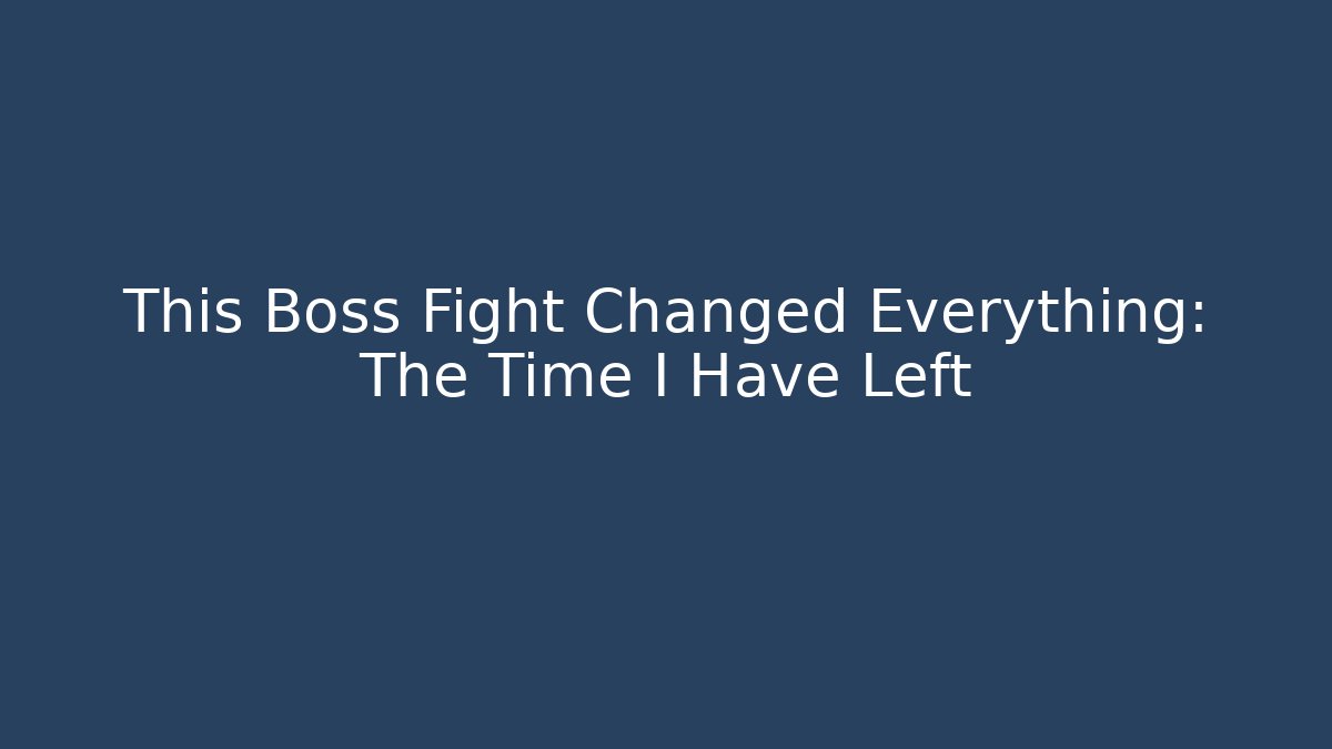 This Boss Fight Changed Everything: The Time I Have Left