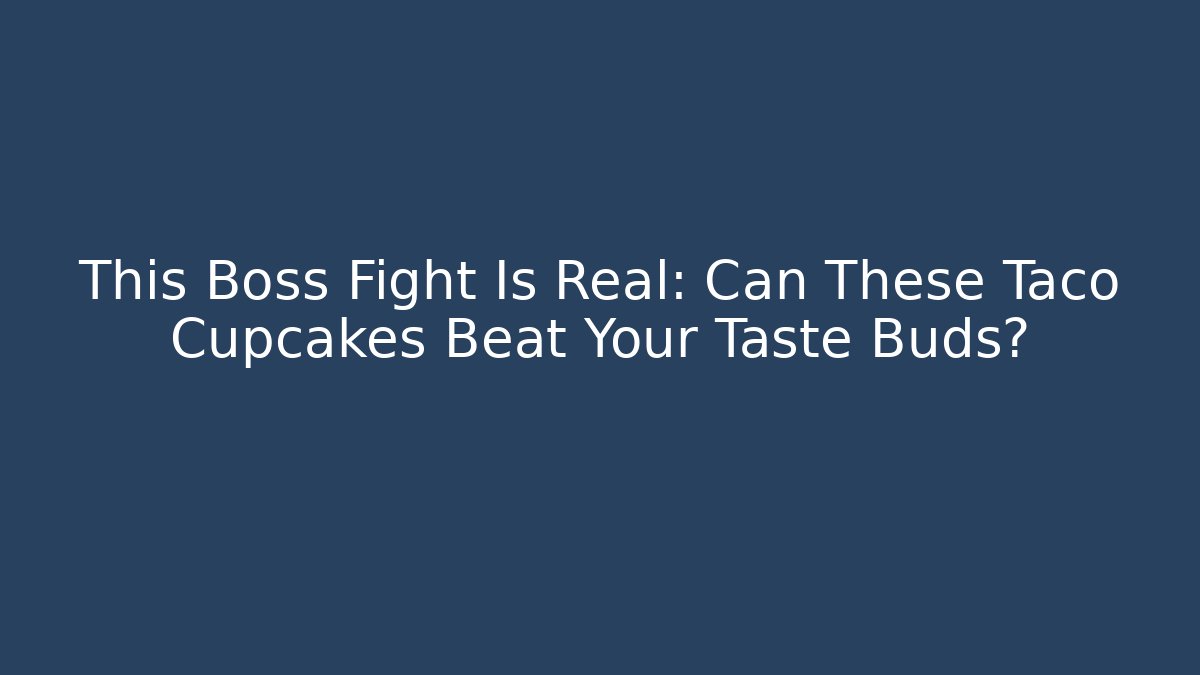 This Boss Fight Is Real: Can These Taco Cupcakes Beat Your Taste Buds?