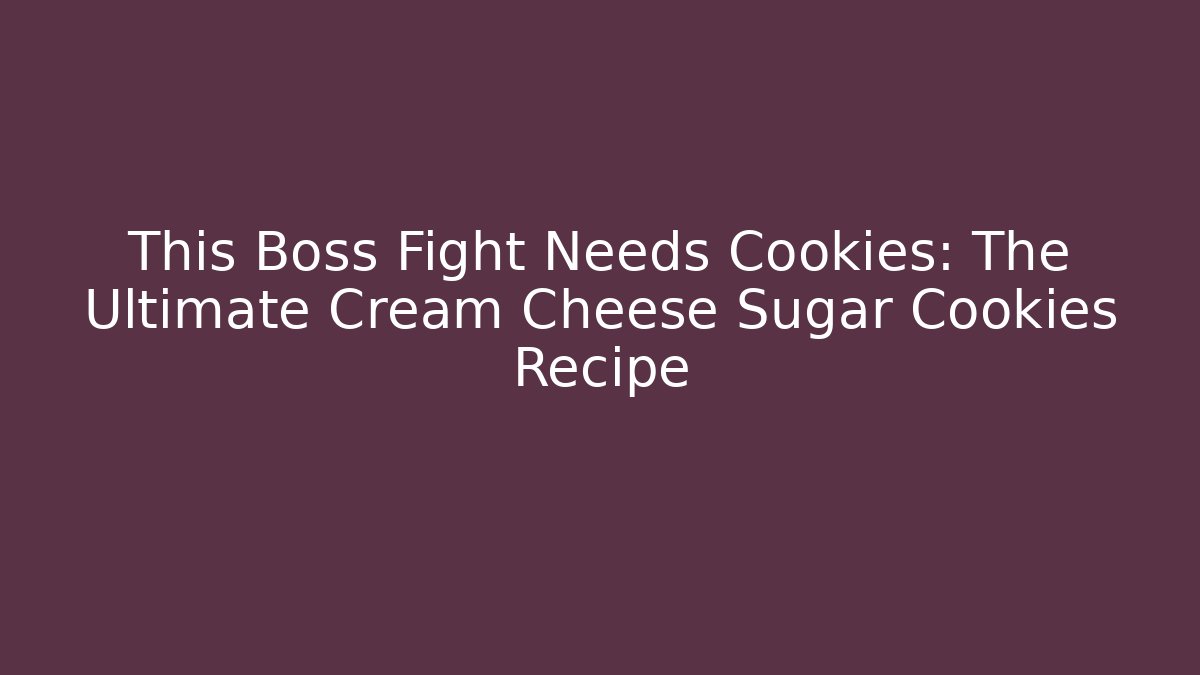 This Boss Fight Needs Cookies: The Ultimate Cream Cheese Sugar Cookies Recipe