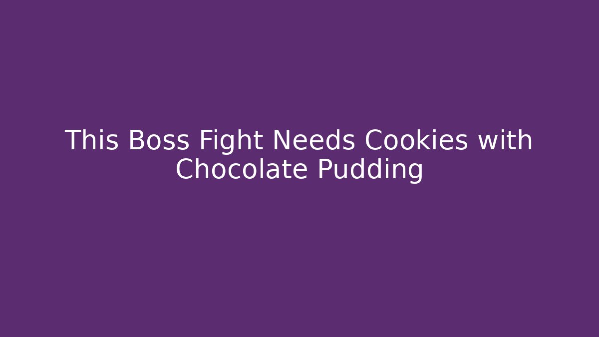 This Boss Fight Needs Cookies with Chocolate Pudding