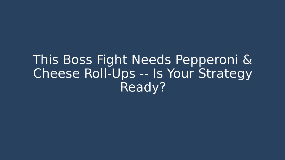 This Boss Fight Needs Pepperoni & Cheese Roll-Ups — Is Your Strategy Ready?