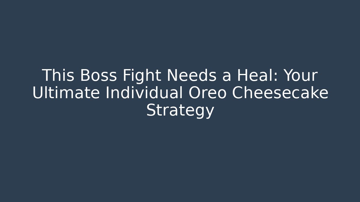 This Boss Fight Needs a Heal: Your Ultimate Individual Oreo Cheesecake Strategy