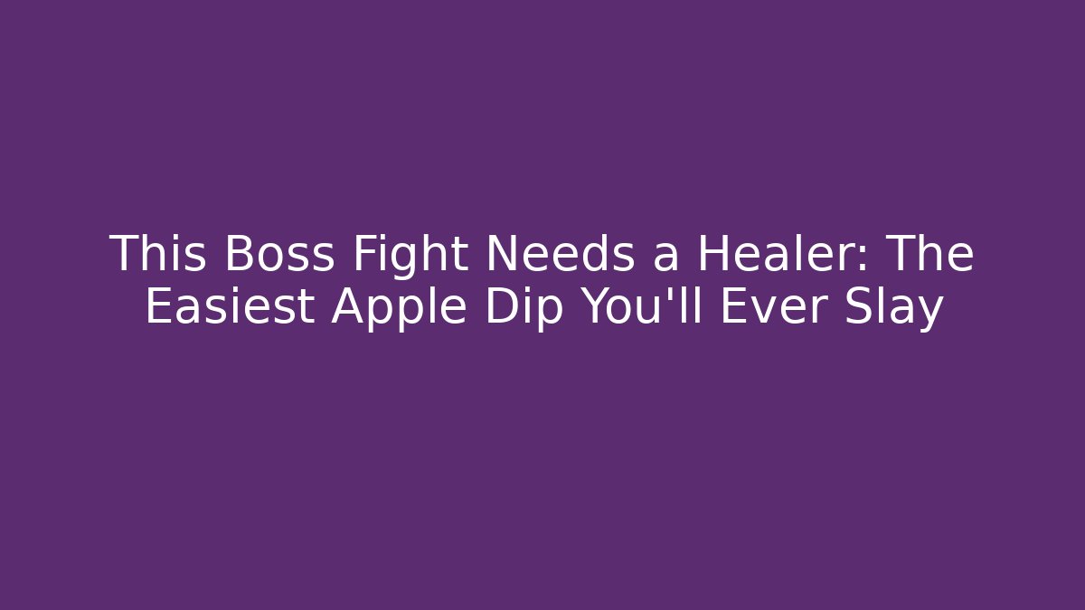 This Boss Fight Needs a Healer: The Easiest Apple Dip You'll Ever Slay