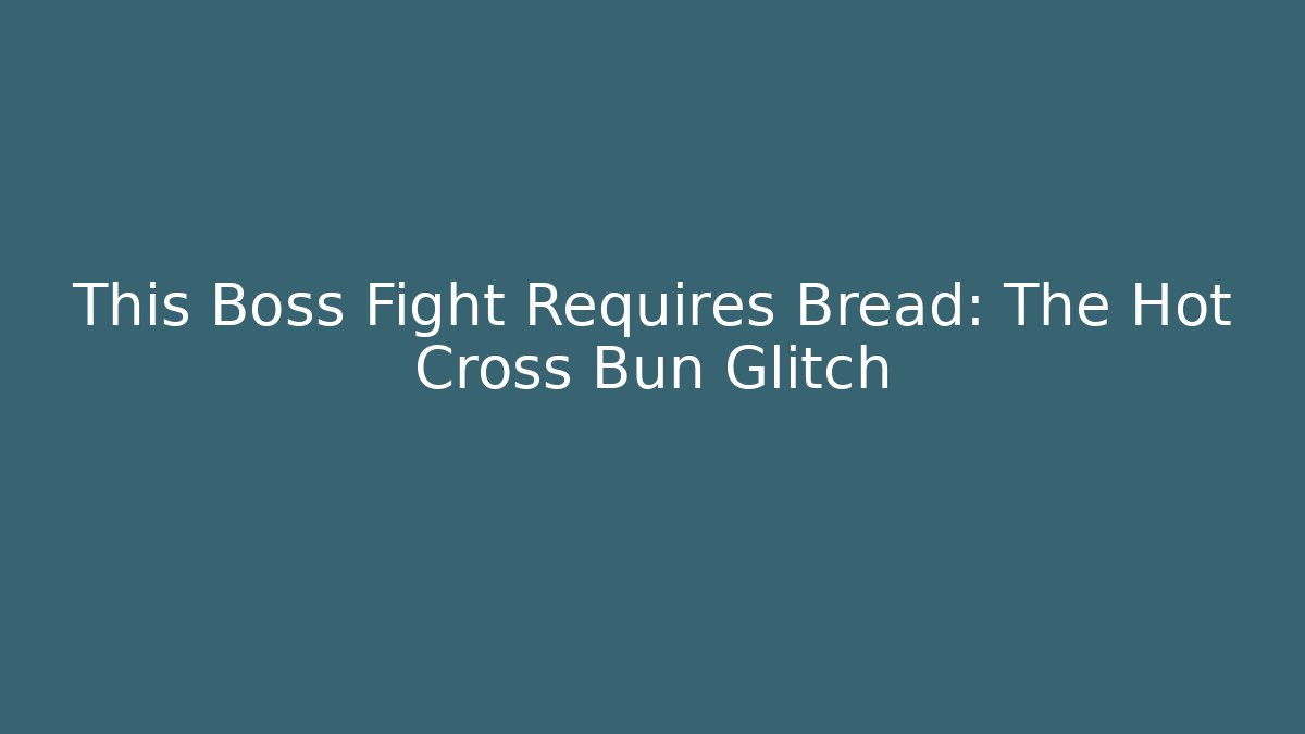 This Boss Fight Requires Bread: The Hot Cross Bun Glitch