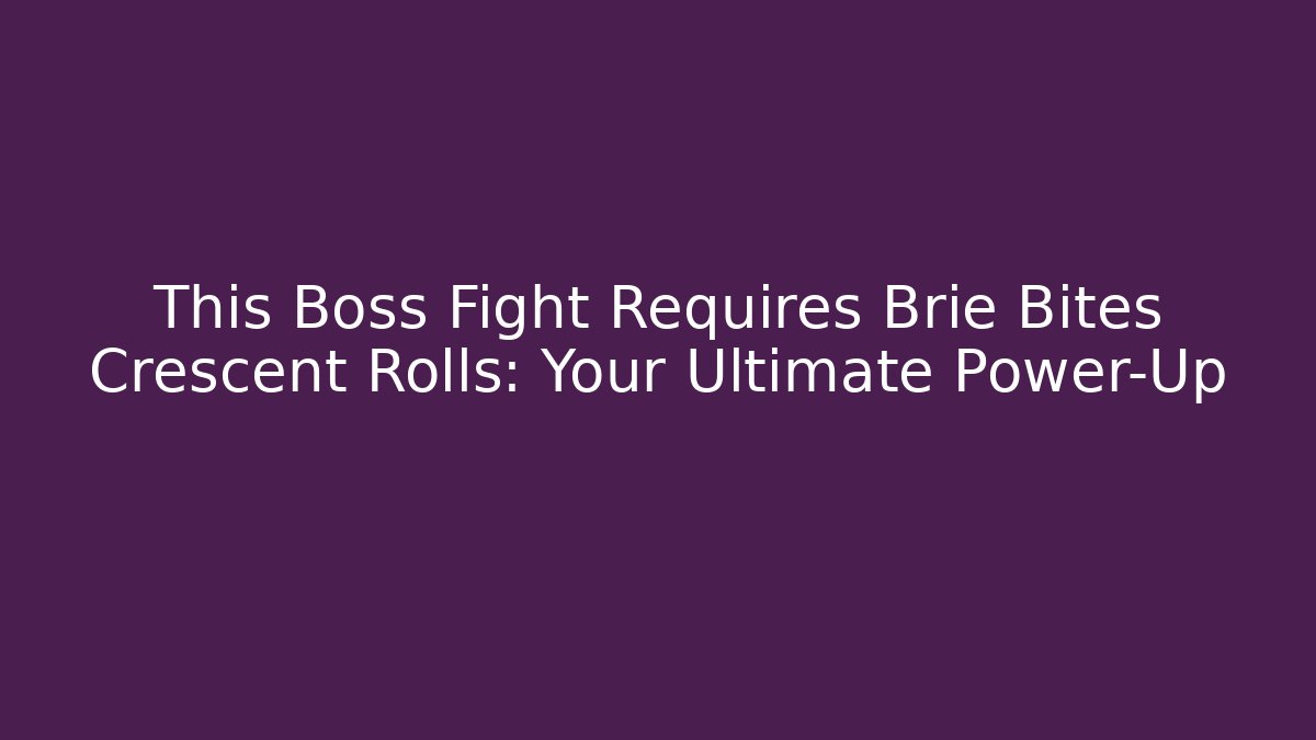 This Boss Fight Requires Brie Bites Crescent Rolls: Your Ultimate Power-Up