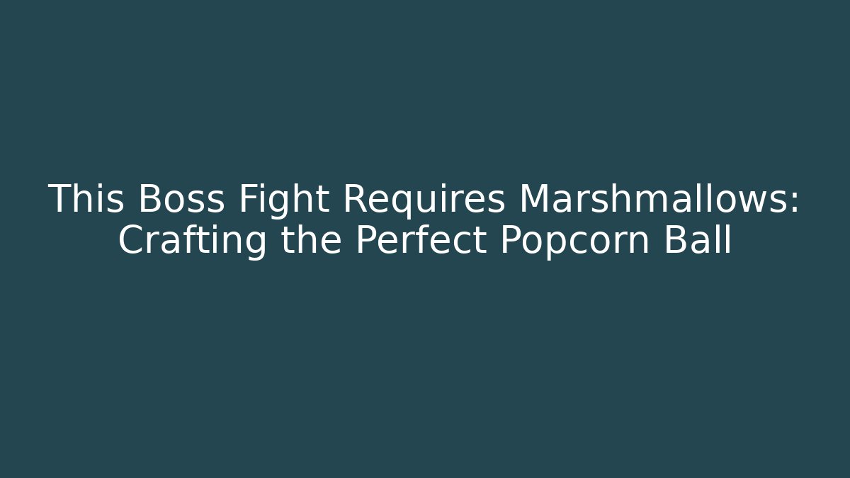 This Boss Fight Requires Marshmallows: Crafting the Perfect Popcorn Ball