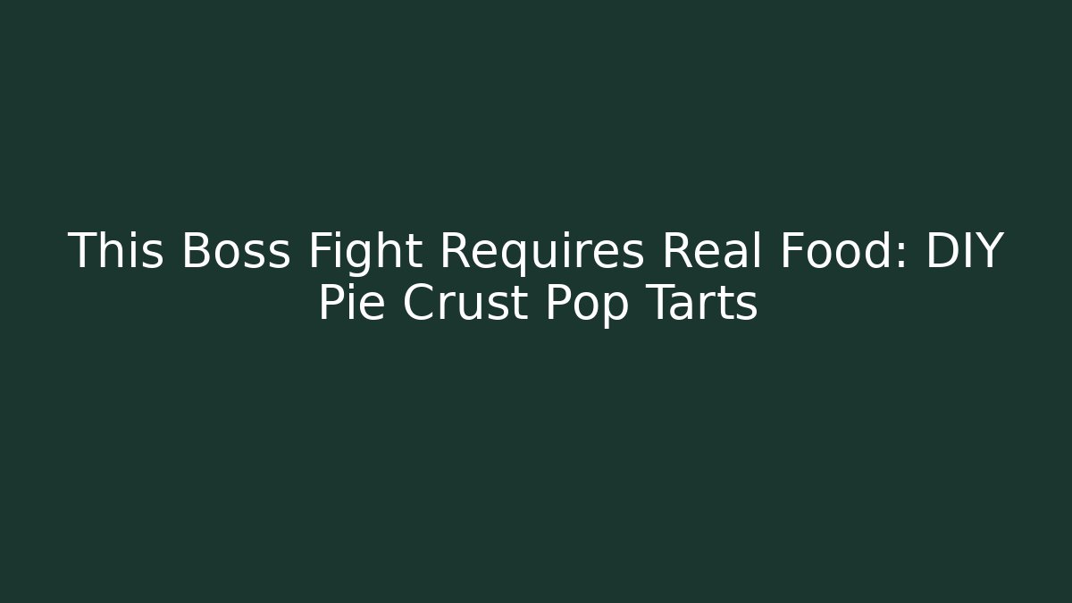 This Boss Fight Requires Real Food: DIY Pie Crust Pop Tarts