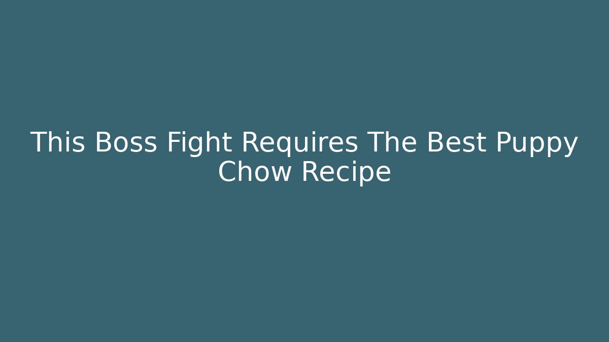 This Boss Fight Requires The Best Puppy Chow Recipe
