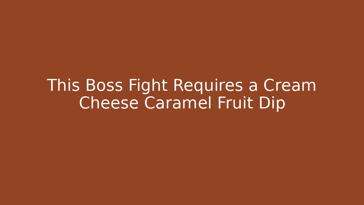 This Boss Fight Requires a Cream Cheese Caramel Fruit Dip - Critter Realm