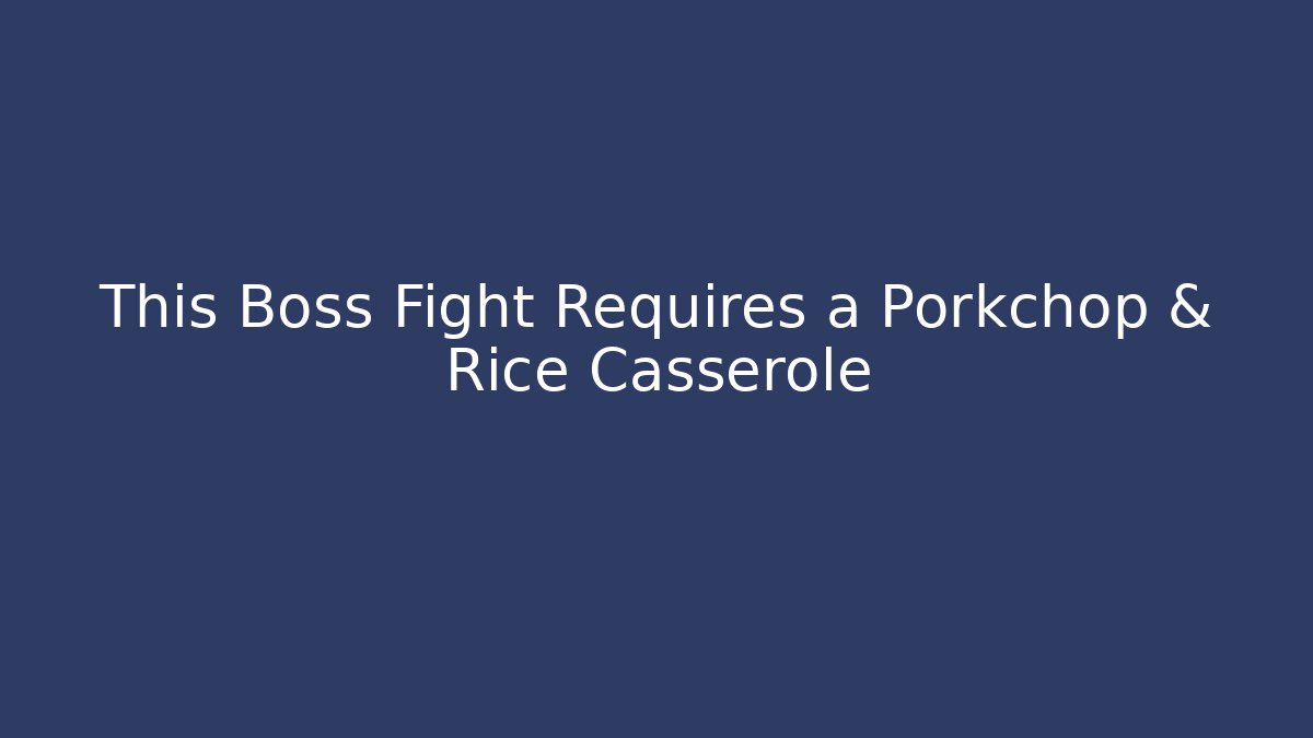 This Boss Fight Requires a Porkchop & Rice Casserole