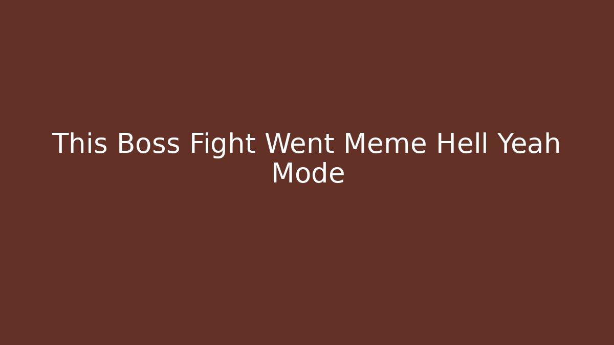This Boss Fight Went Meme Hell Yeah Mode