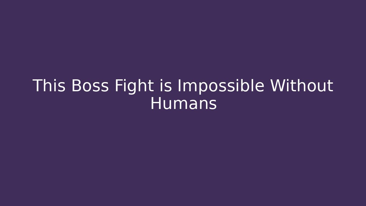 This Boss Fight is Impossible Without Humans