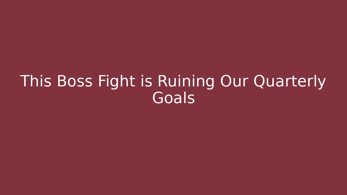 This Boss Fight is Ruining Our Quarterly Goals