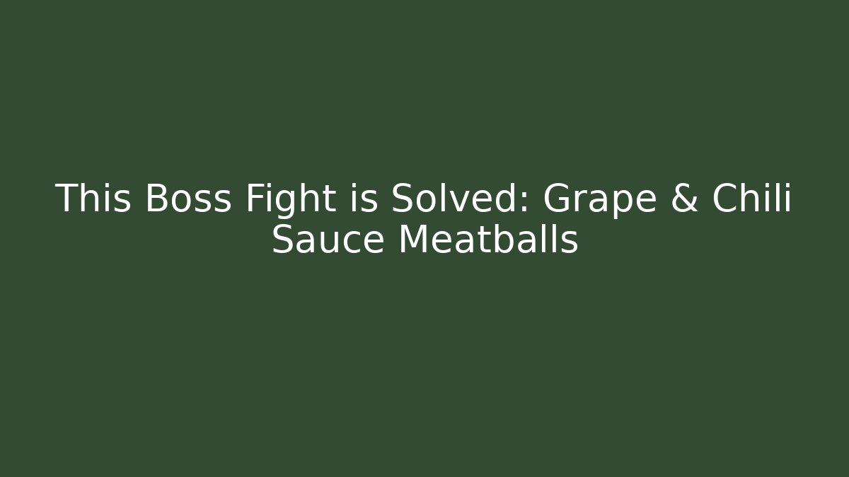 This Boss Fight is Solved: Grape & Chili Sauce Meatballs