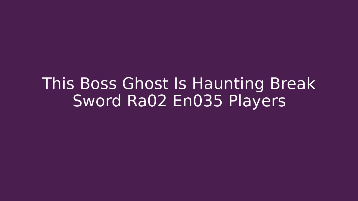 This Boss Ghost Is Haunting Break Sword Ra02 En035 Players