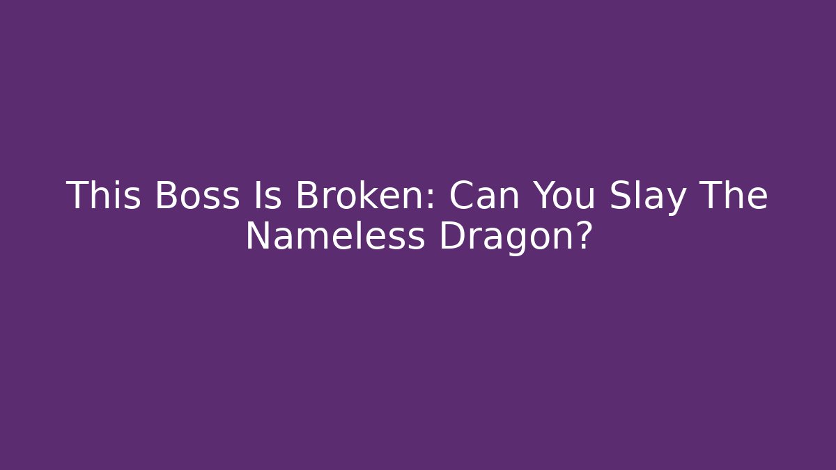 This Boss Is Broken: Can You Slay The Nameless Dragon?