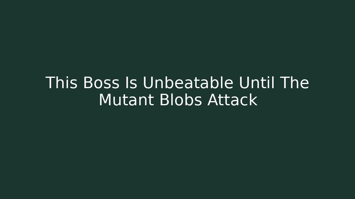 This Boss Is Unbeatable Until The Mutant Blobs Attack
