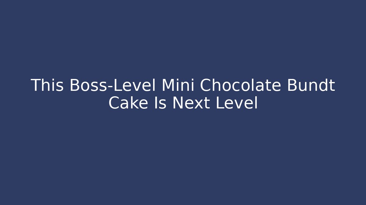This Boss-Level Mini Chocolate Bundt Cake Is Next Level