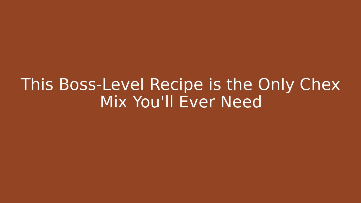 This Boss-Level Recipe is the Only Chex Mix You'll Ever Need