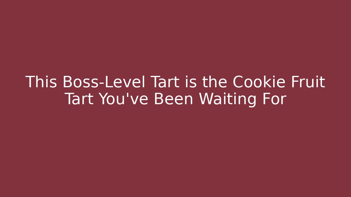 This Boss-Level Tart is the Cookie Fruit Tart You've Been Waiting For