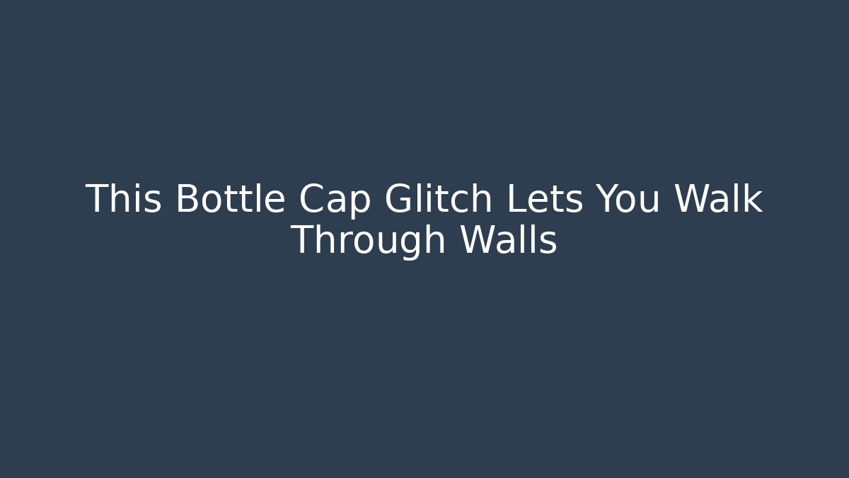 This Bottle Cap Glitch Lets You Walk Through Walls
