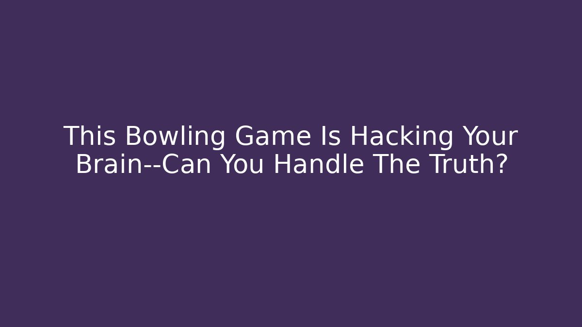 This Bowling Game Is Hacking Your Brain—Can You Handle The Truth?