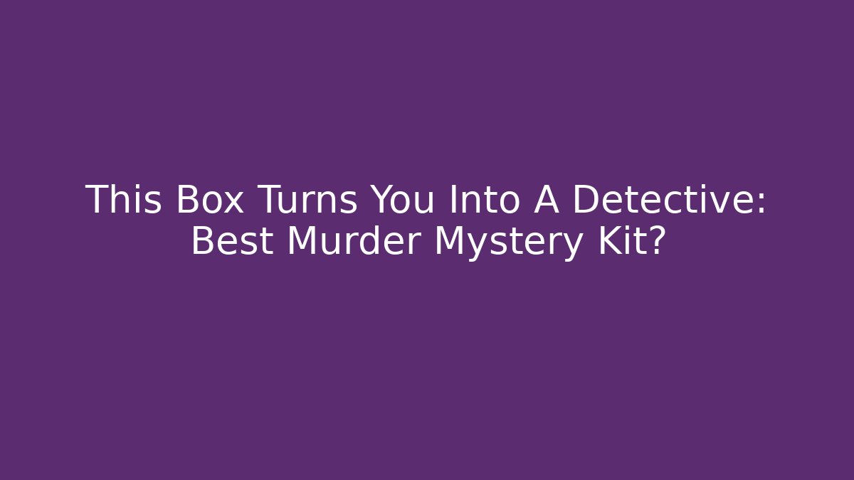 This Box Turns You Into A Detective: Best Murder Mystery Kit?