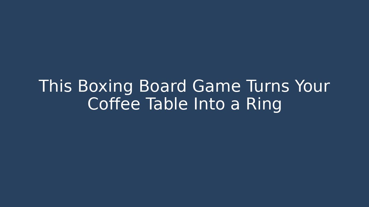 This Boxing Board Game Turns Your Coffee Table Into a Ring
