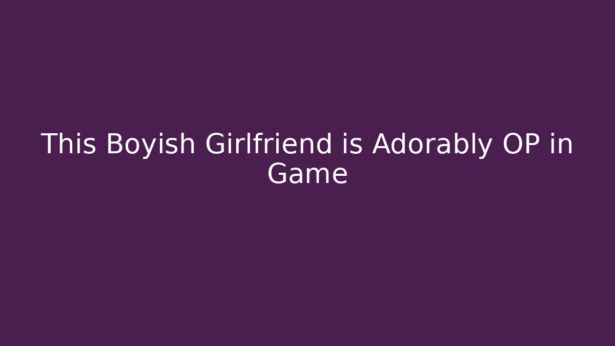 This Boyish Girlfriend is Adorably OP in Game