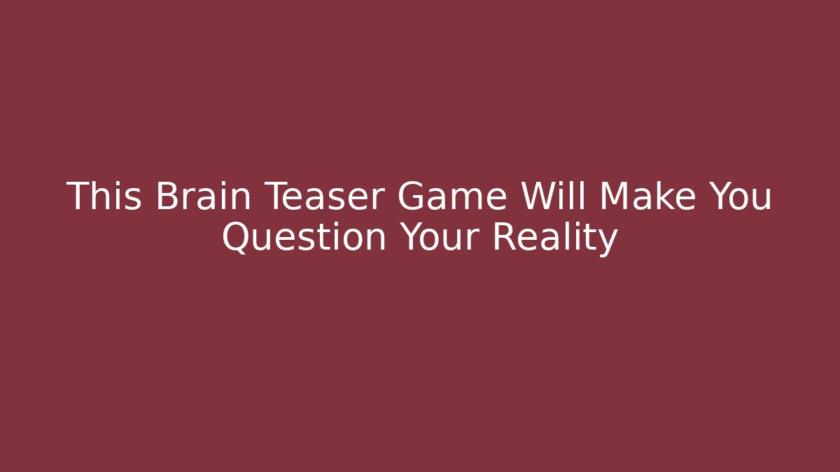 This Brain Teaser Game Will Make You Question Your Reality - Critter Realm