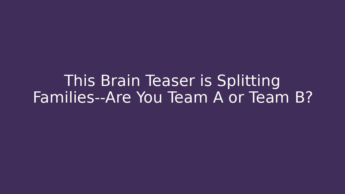 This Brain Teaser is Splitting Families—Are You Team A or Team B?