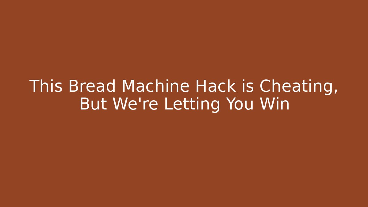 This Bread Machine Hack is Cheating, But We're Letting You Win