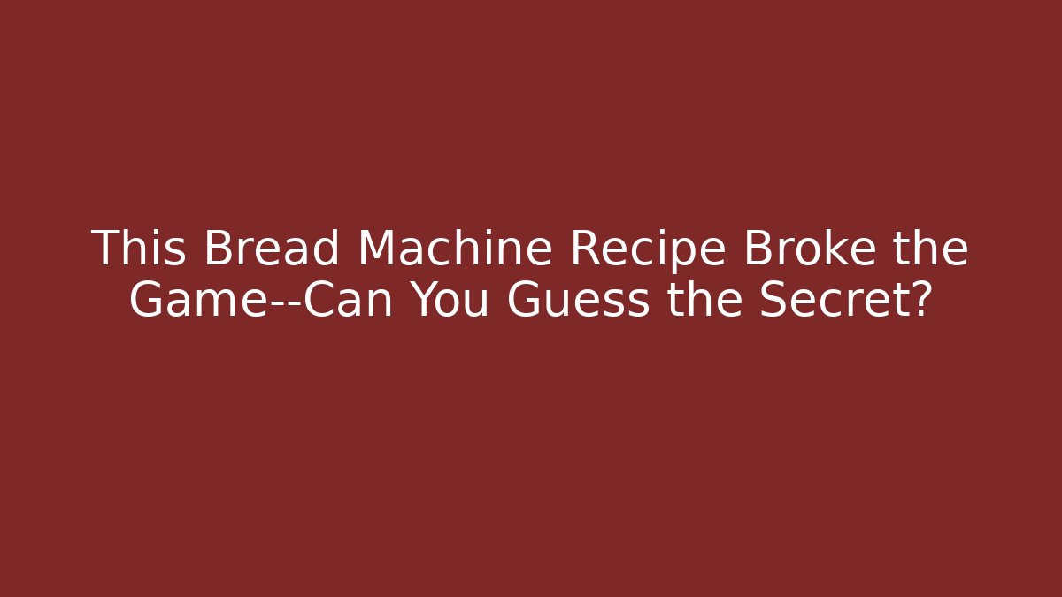 This Bread Machine Recipe Broke the Game—Can You Guess the Secret?